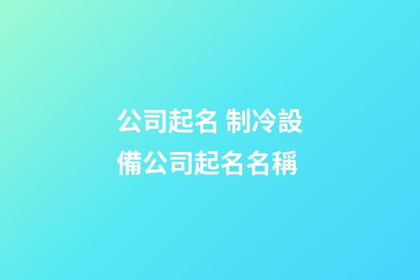公司起名 制冷設備公司起名名稱-第1張-公司起名-玄機派